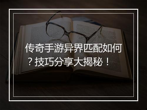 传奇手游异界匹配如何？技巧分享大揭秘！