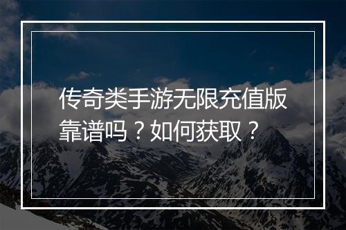传奇类手游无限充值版靠谱吗？如何获取？