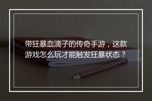 带狂暴血滴子的传奇手游，这款游戏怎么玩才能触发狂暴状态？