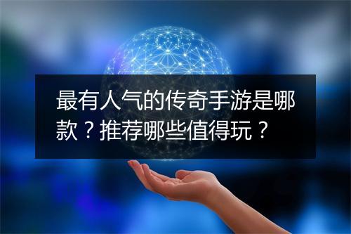 最有人气的传奇手游是哪款？推荐哪些值得玩？