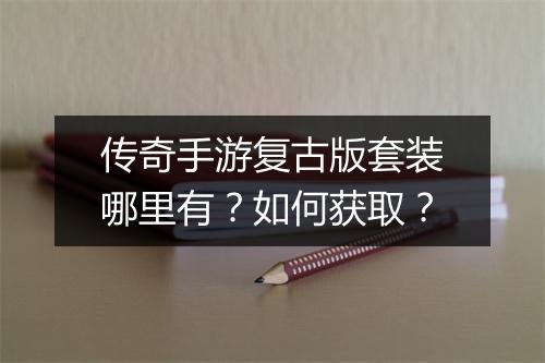 传奇手游复古版套装哪里有？如何获取？