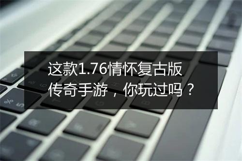 这款1.76情怀复古版传奇手游，你玩过吗？