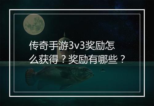 传奇手游3v3奖励怎么获得？奖励有哪些？