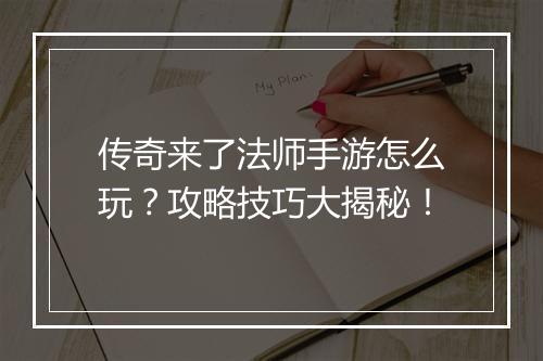 传奇来了法师手游怎么玩？攻略技巧大揭秘！