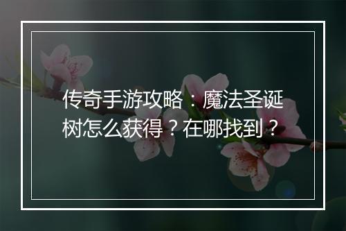 传奇手游攻略：魔法圣诞树怎么获得？在哪找到？