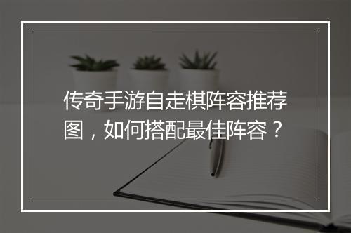 传奇手游自走棋阵容推荐图，如何搭配最佳阵容？