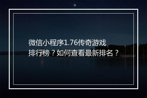 微信小程序1.76传奇游戏排行榜？如何查看最新排名？