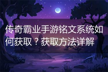 传奇霸业手游铭文系统如何获取？获取方法详解