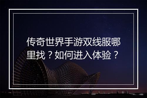 传奇世界手游双线服哪里找？如何进入体验？