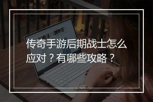 传奇手游后期战士怎么应对？有哪些攻略？