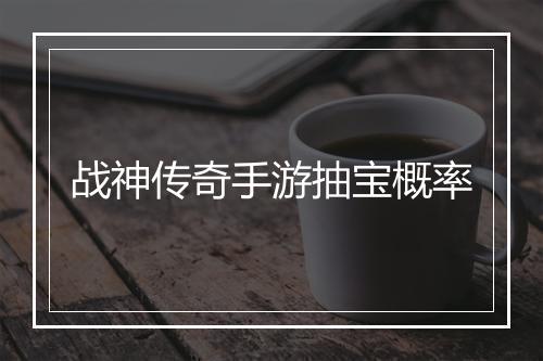 战神传奇手游抽宝概率