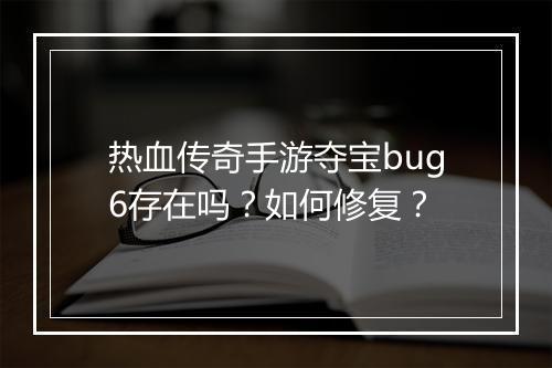 热血传奇手游夺宝bug6存在吗？如何修复？
