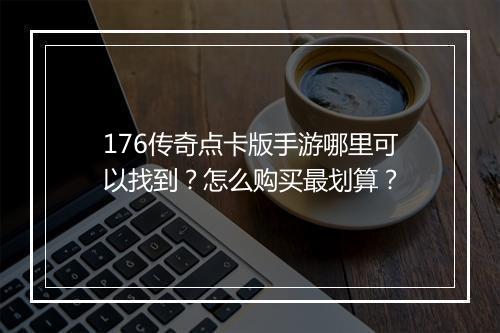 176传奇点卡版手游哪里可以找到？怎么购买最划算？