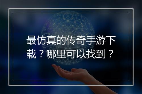 最仿真的传奇手游下载？哪里可以找到？