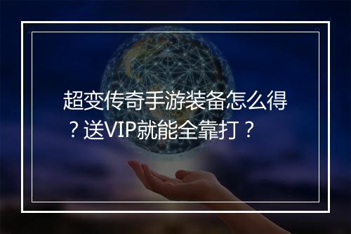 超变传奇手游装备怎么得？送VIP就能全靠打？