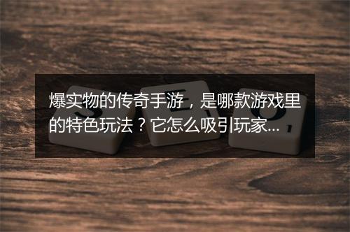 爆实物的传奇手游，是哪款游戏里的特色玩法？它怎么吸引玩家？