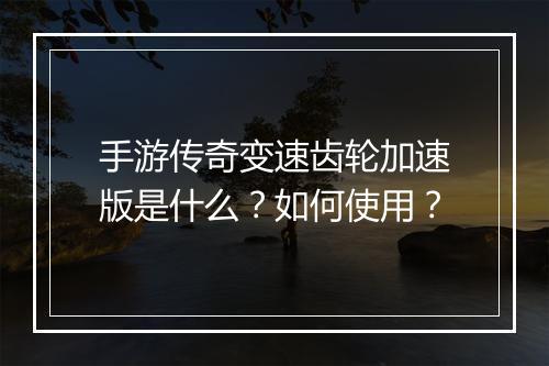 手游传奇变速齿轮加速版是什么？如何使用？