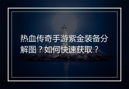 热血传奇手游紫金装备分解图？如何快速获取？