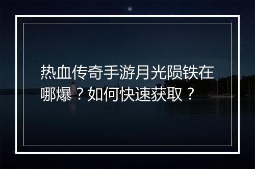 热血传奇手游月光陨铁在哪爆？如何快速获取？