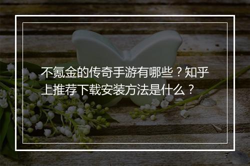 不氪金的传奇手游有哪些？知乎上推荐下载安装方法是什么？