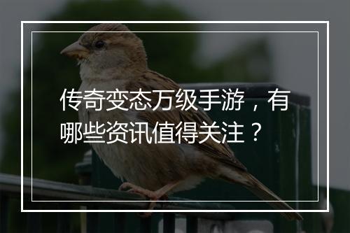 传奇变态万级手游，有哪些资讯值得关注？