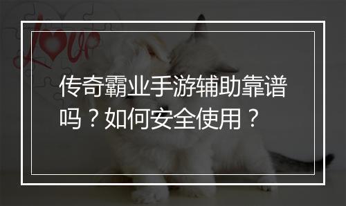 传奇霸业手游辅助靠谱吗？如何安全使用？