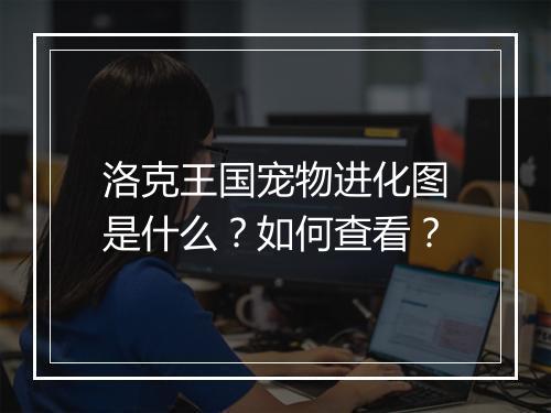 洛克王国宠物进化图是什么？如何查看？
