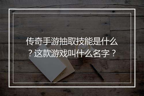传奇手游抽取技能是什么？这款游戏叫什么名字？