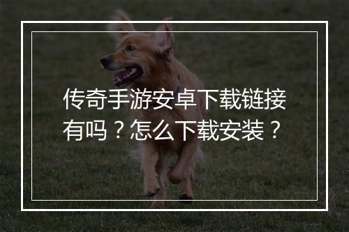 传奇手游安卓下载链接有吗？怎么下载安装？