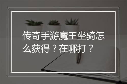 传奇手游魔王坐骑怎么获得？在哪打？