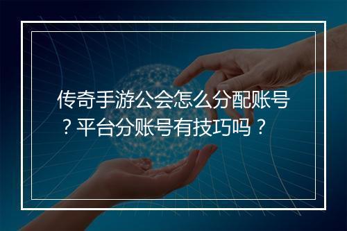 传奇手游公会怎么分配账号？平台分账号有技巧吗？
