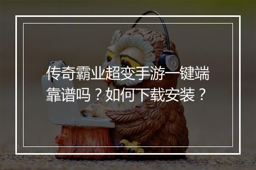 传奇霸业超变手游一键端靠谱吗？如何下载安装？