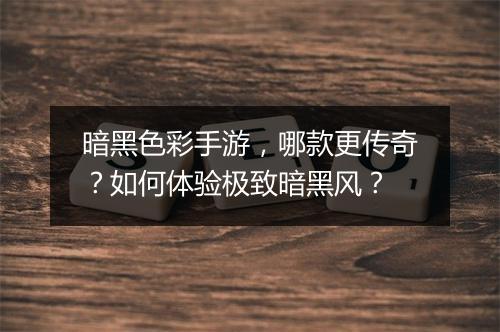 暗黑色彩手游，哪款更传奇？如何体验极致暗黑风？