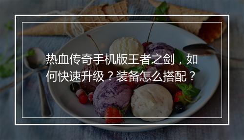 热血传奇手机版王者之剑，如何快速升级？装备怎么搭配？