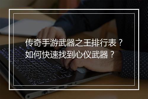 传奇手游武器之王排行表？如何快速找到心仪武器？