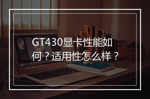 GT430显卡性能如何？适用性怎么样？
