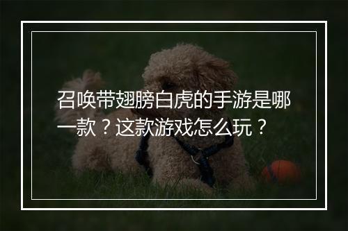 召唤带翅膀白虎的手游是哪一款？这款游戏怎么玩？