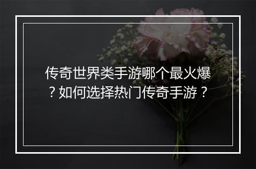 传奇世界类手游哪个最火爆？如何选择热门传奇手游？