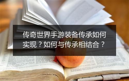传奇世界手游装备传承如何实现？如何与传承相结合？