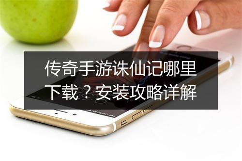 传奇手游诛仙记哪里下载？安装攻略详解