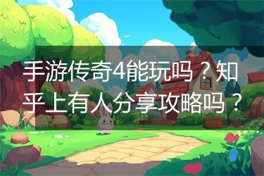 手游传奇4能玩吗？知乎上有人分享攻略吗？