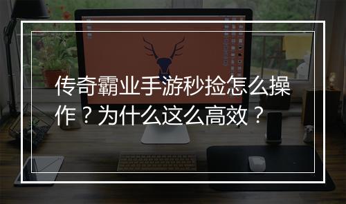 传奇霸业手游秒捡怎么操作？为什么这么高效？