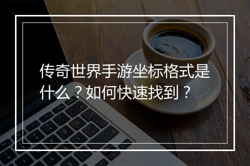 传奇世界手游坐标格式是什么？如何快速找到？