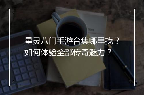星灵八门手游合集哪里找？如何体验全部传奇魅力？