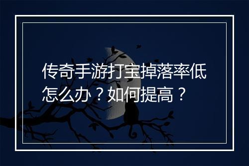 传奇手游打宝掉落率低怎么办？如何提高？