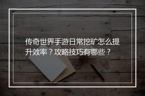 传奇世界手游日常挖矿怎么提升效率？攻略技巧有哪些？