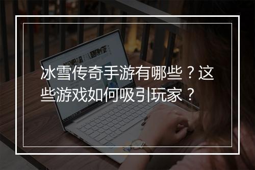 冰雪传奇手游有哪些？这些游戏如何吸引玩家？