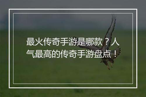 最火传奇手游是哪款？人气最高的传奇手游盘点！