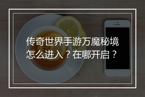 传奇世界手游万魔秘境怎么进入？在哪开启？