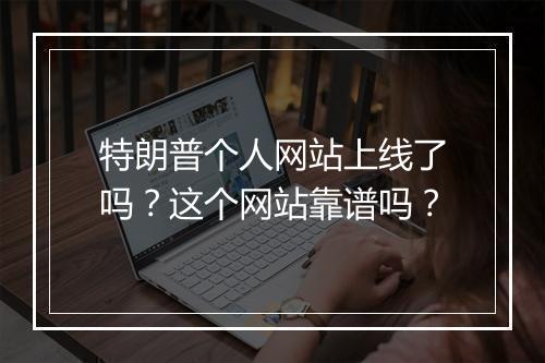 特朗普个人网站上线了吗？这个网站靠谱吗？